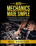 Auto Mechanics Made Simple: A Comprehensive, Practical Guide to Understanding, Maintaining, and Troubleshooting Your Vehicle