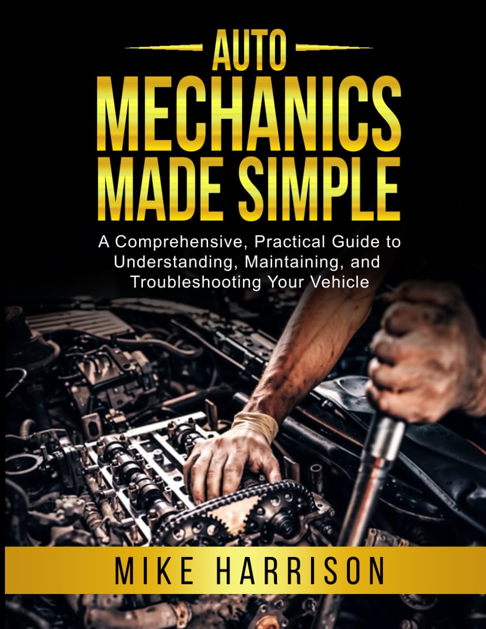 Auto Mechanics Made Simple: A Comprehensive, Practical Guide to Understanding, Maintaining, and Troubleshooting Your Vehicle